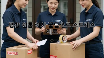 평창 원룸 이사, 꿀팁으로 스트레스 제로!